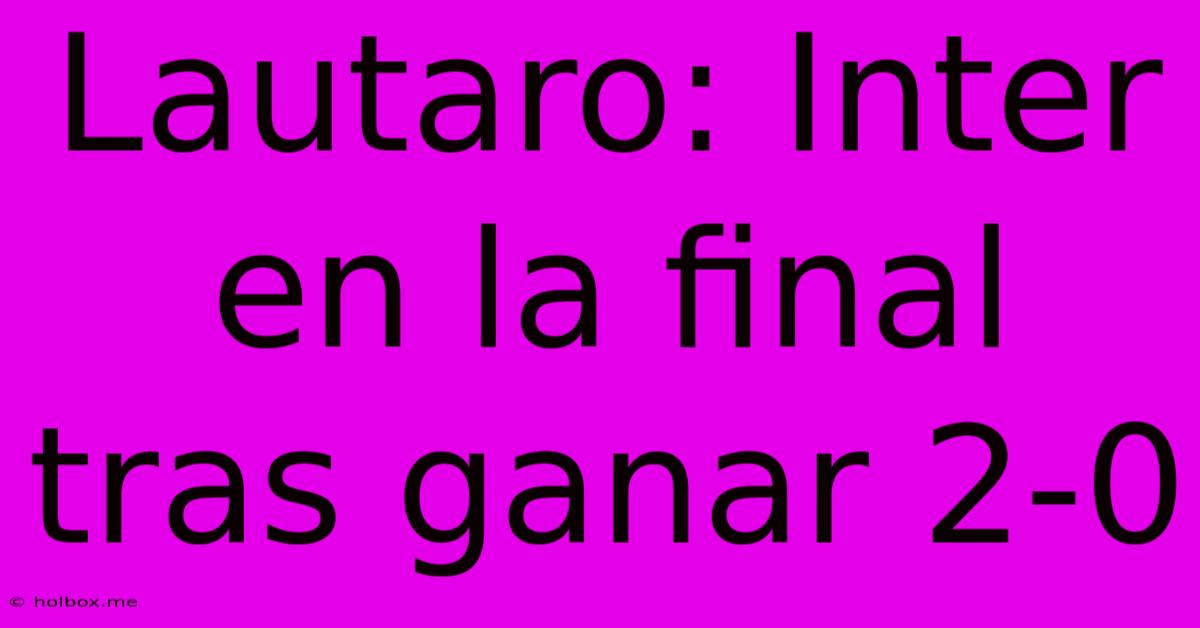 Lautaro: Inter En La Final Tras Ganar 2-0