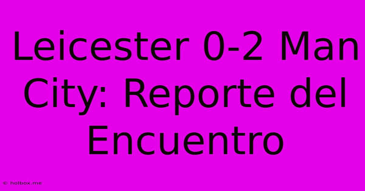 Leicester 0-2 Man City: Reporte Del Encuentro