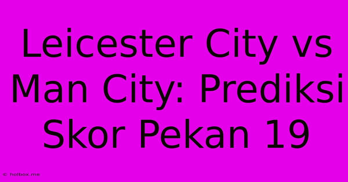 Leicester City Vs Man City: Prediksi Skor Pekan 19