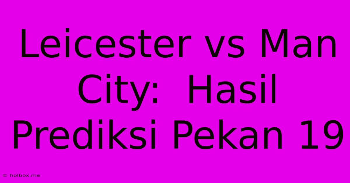 Leicester Vs Man City:  Hasil Prediksi Pekan 19