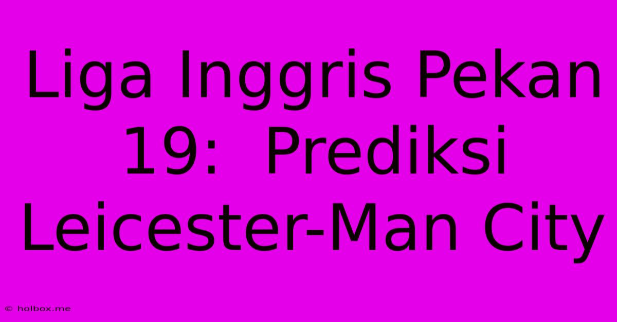 Liga Inggris Pekan 19:  Prediksi Leicester-Man City