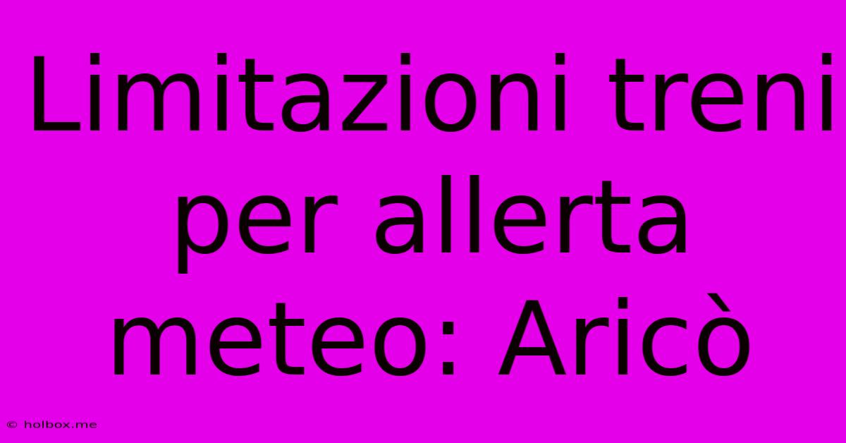 Limitazioni Treni Per Allerta Meteo: Aricò