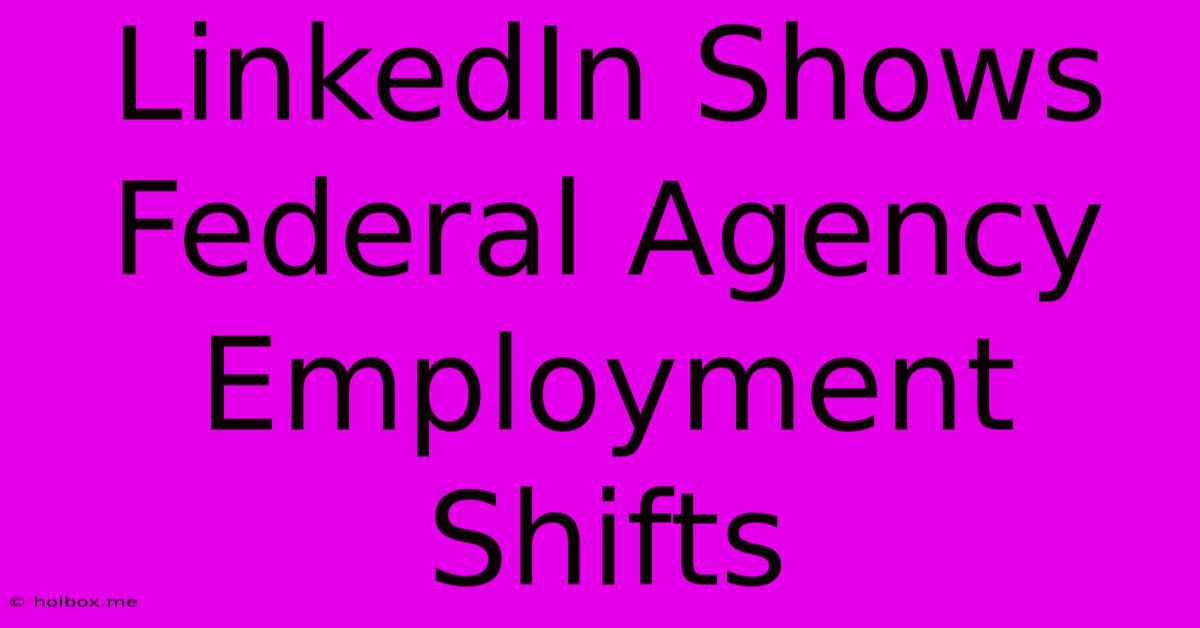 LinkedIn Shows Federal Agency Employment Shifts