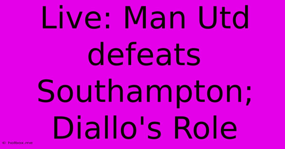 Live: Man Utd Defeats Southampton; Diallo's Role