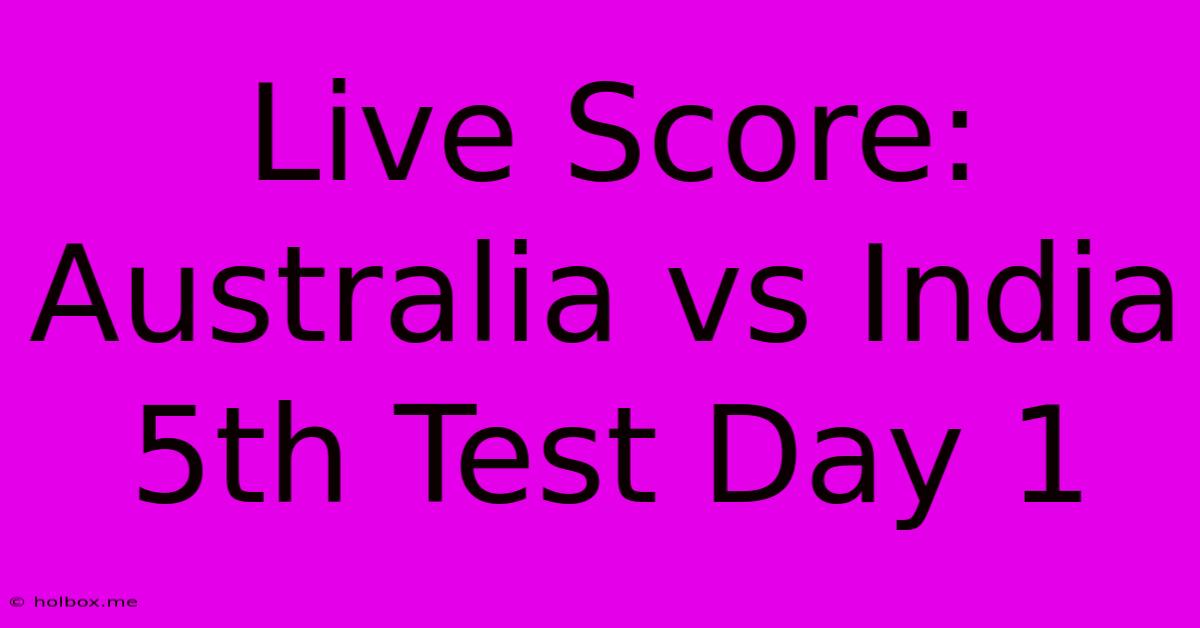 Live Score: Australia Vs India 5th Test Day 1