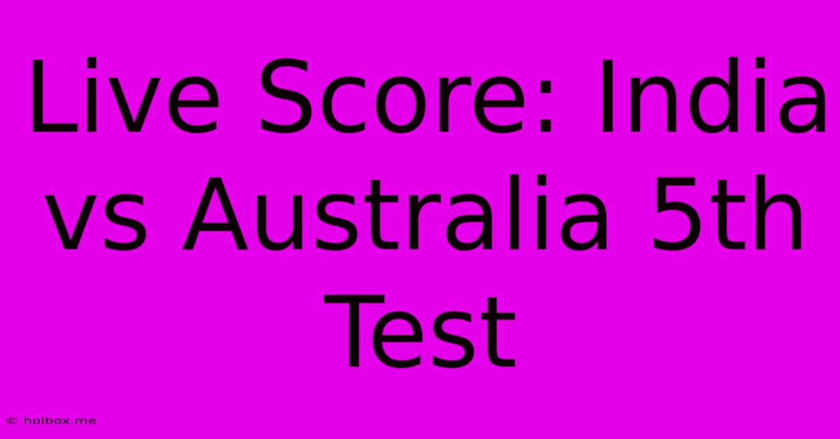 Live Score: India Vs Australia 5th Test