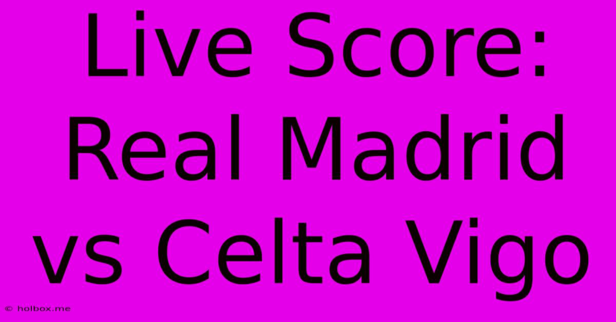 Live Score: Real Madrid Vs Celta Vigo