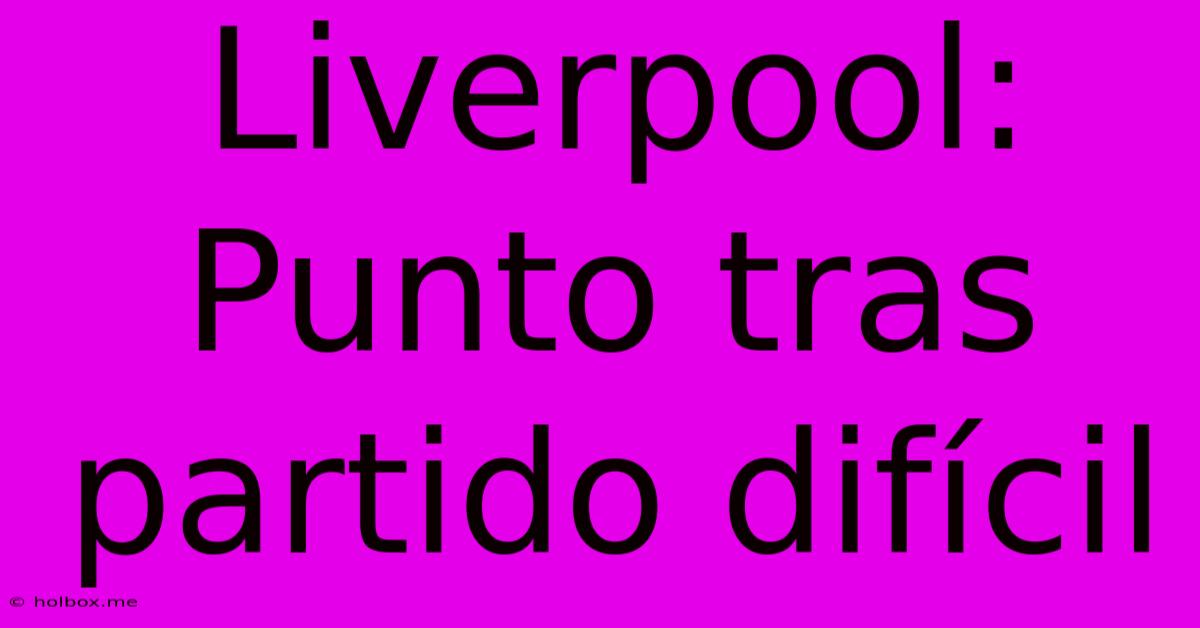 Liverpool:  Punto Tras Partido Difícil