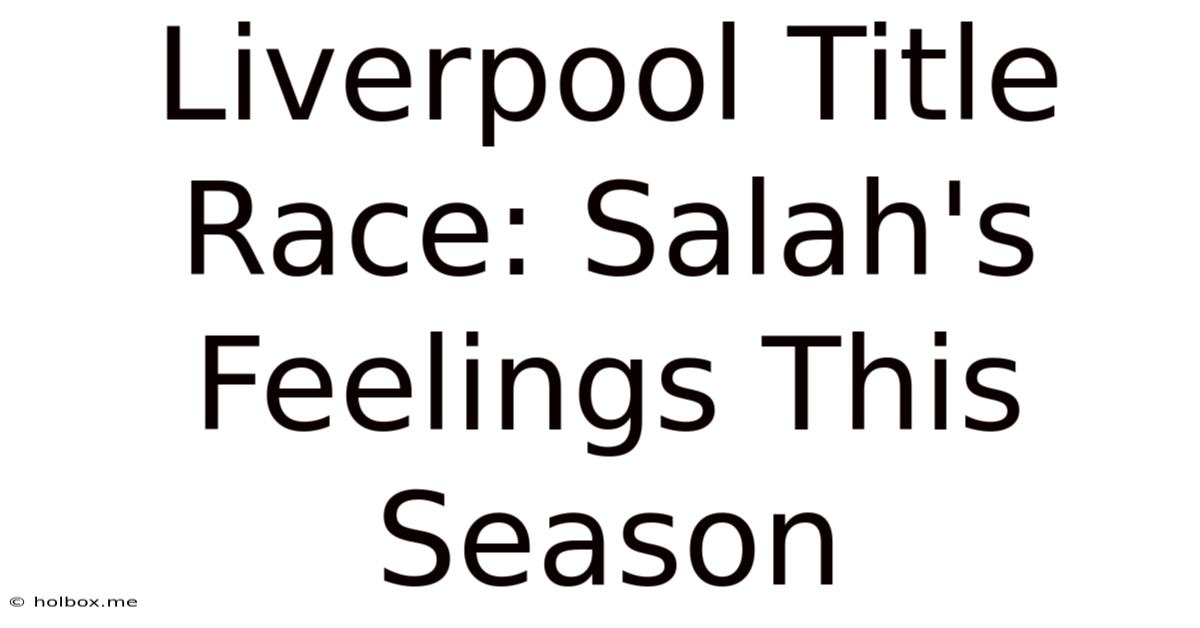 Liverpool Title Race: Salah's Feelings This Season