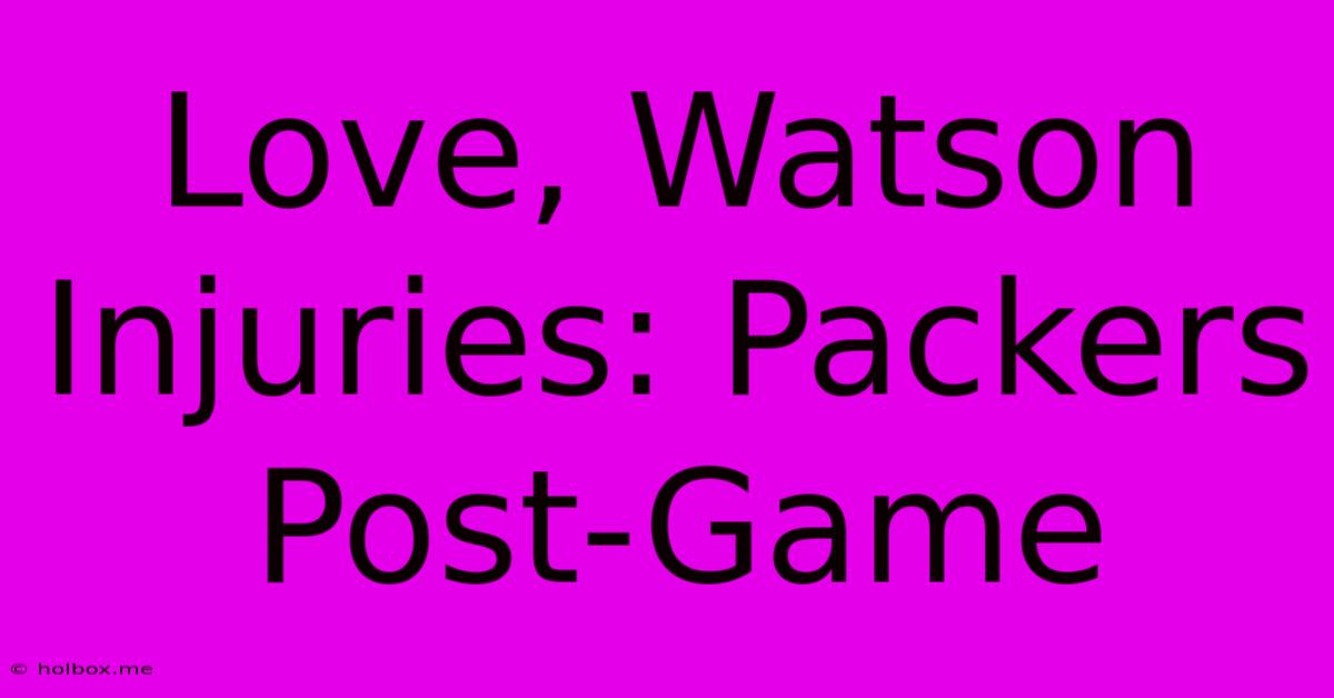 Love, Watson Injuries: Packers Post-Game