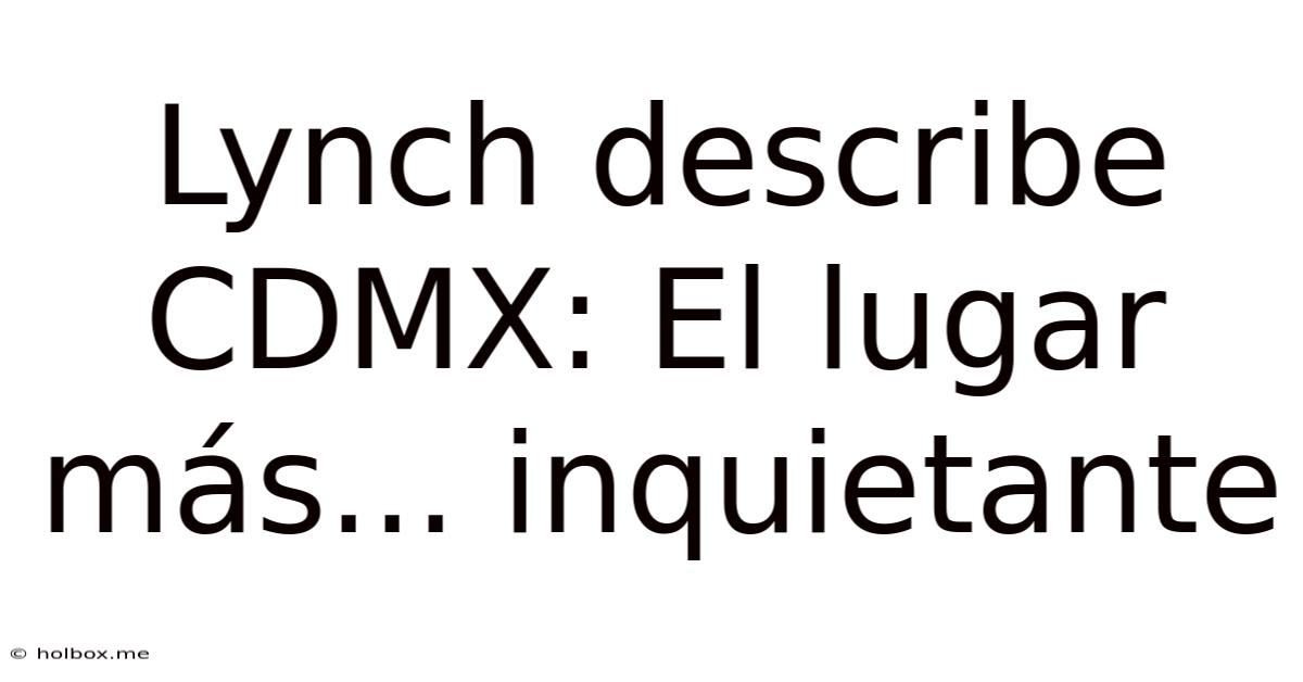 Lynch Describe CDMX: El Lugar Más... Inquietante