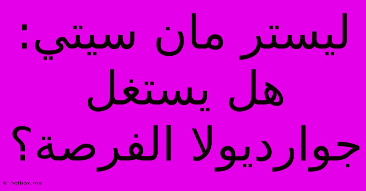 ليستر مان سيتي: هل يستغل جوارديولا الفرصة؟