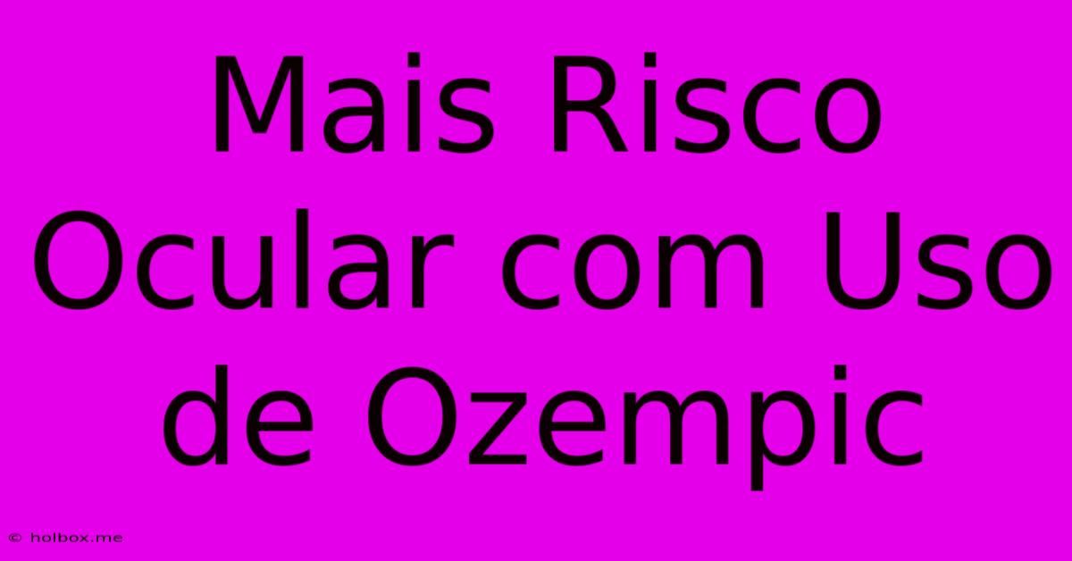 Mais Risco Ocular Com Uso De Ozempic