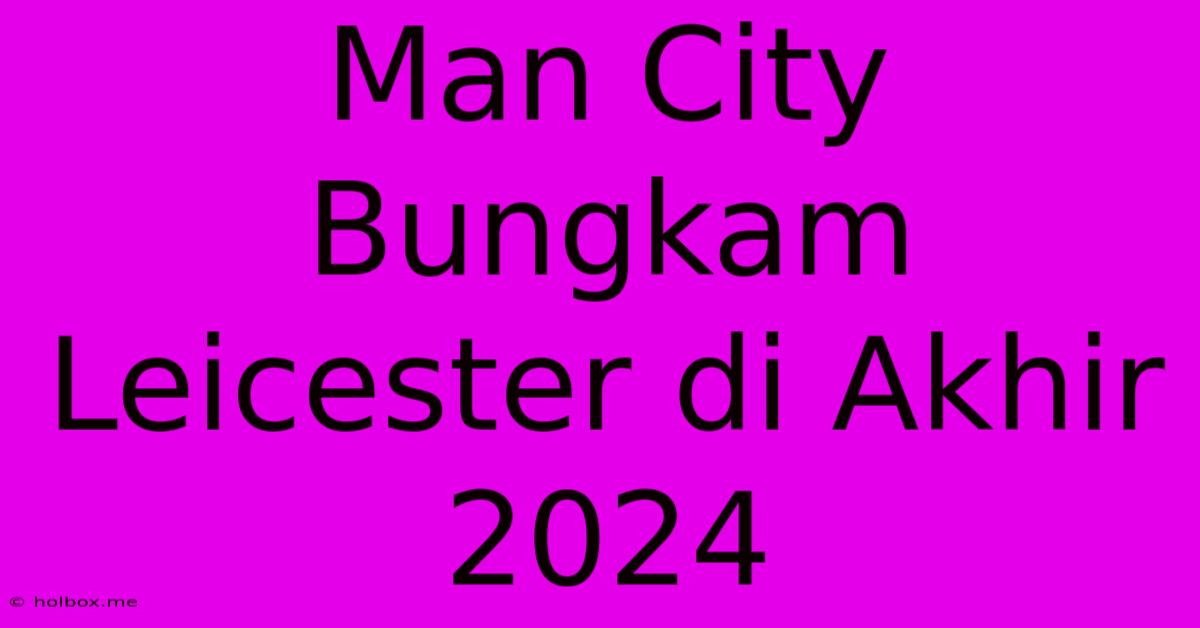 Man City Bungkam Leicester Di Akhir 2024