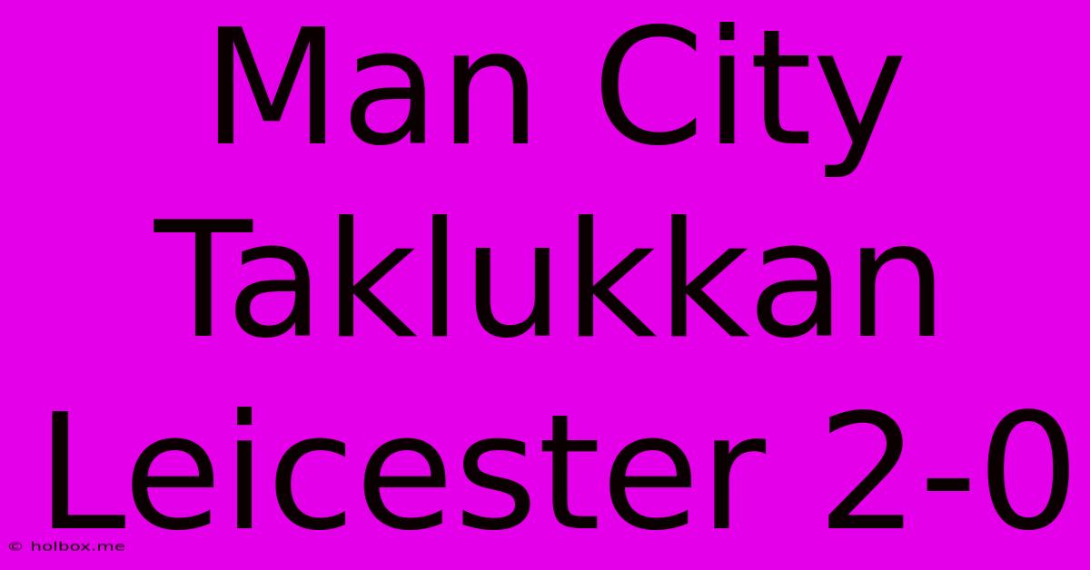 Man City Taklukkan Leicester 2-0