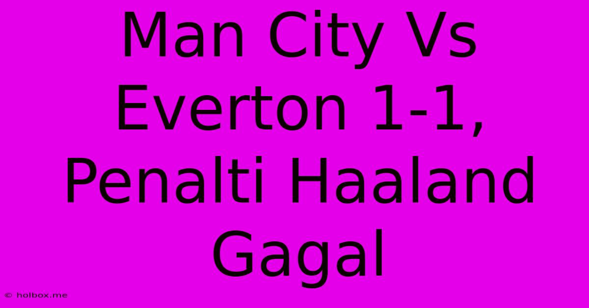 Man City Vs Everton 1-1, Penalti Haaland Gagal