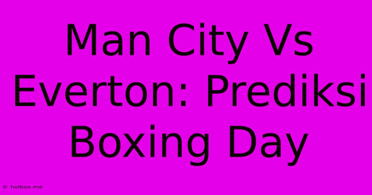 Man City Vs Everton: Prediksi Boxing Day