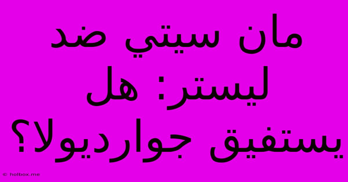 مان سيتي ضد ليستر: هل يستفيق جوارديولا؟