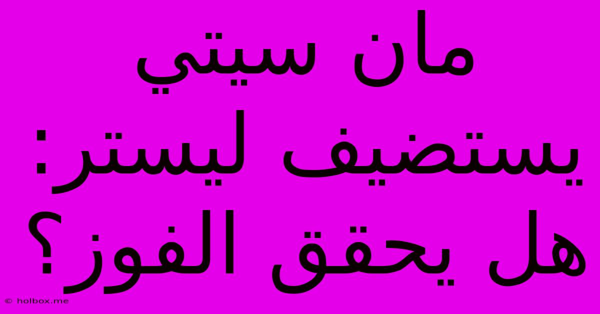 مان سيتي يستضيف ليستر: هل يحقق الفوز؟