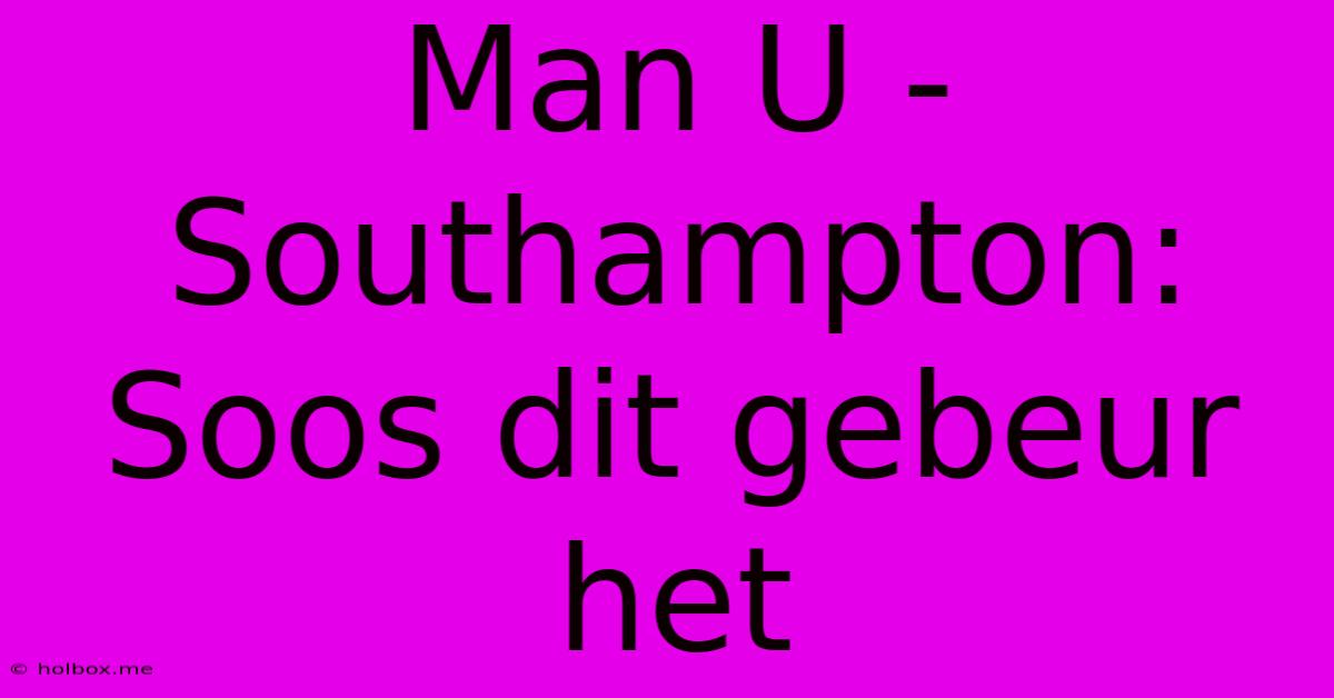 Man U - Southampton: Soos Dit Gebeur Het