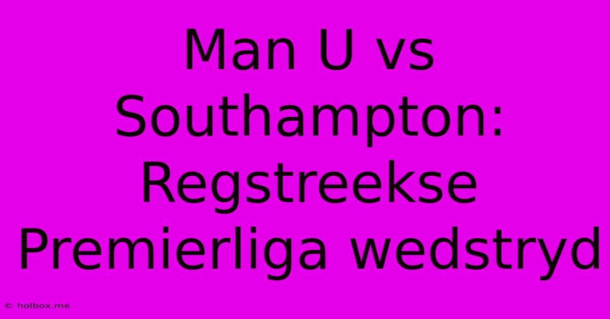 Man U Vs Southampton: Regstreekse Premierliga Wedstryd