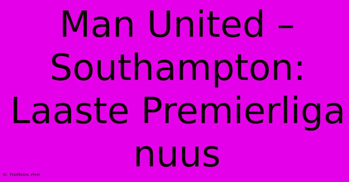 Man United – Southampton: Laaste Premierliga Nuus