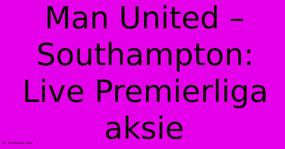 Man United – Southampton: Live Premierliga Aksie