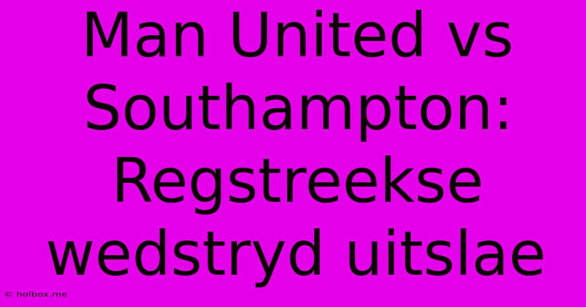 Man United Vs Southampton: Regstreekse Wedstryd Uitslae