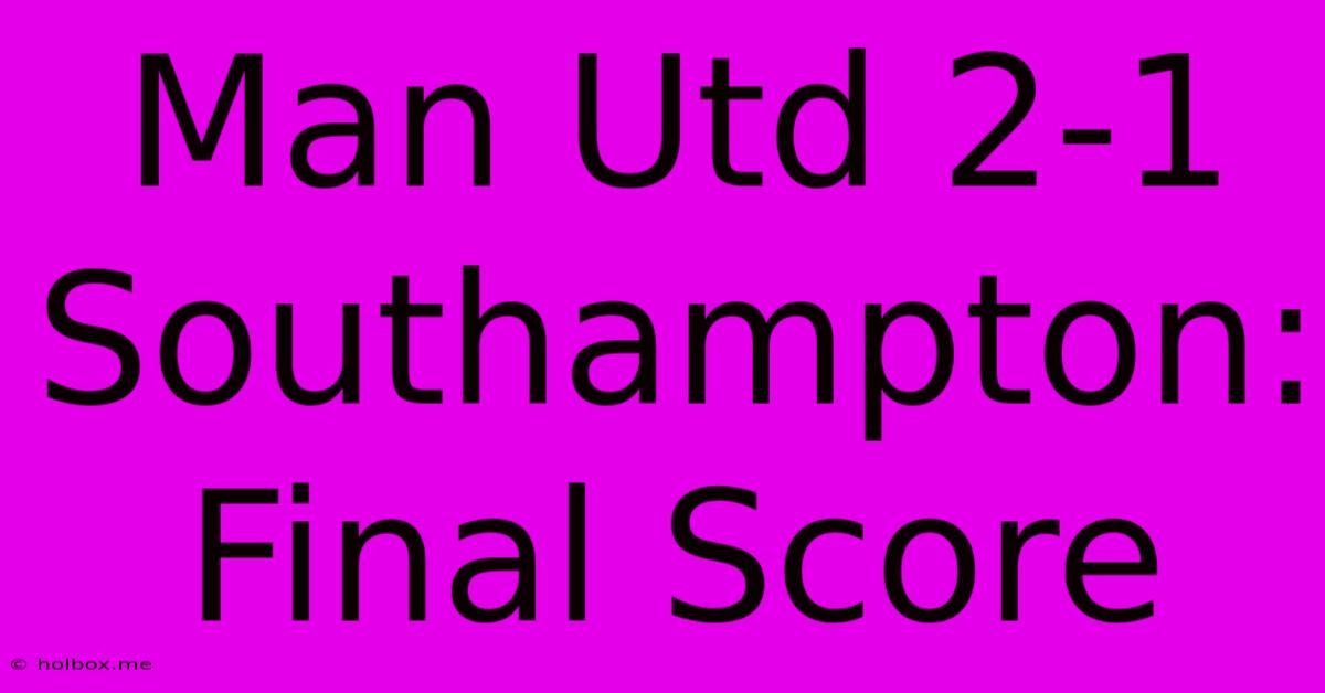 Man Utd 2-1 Southampton: Final Score