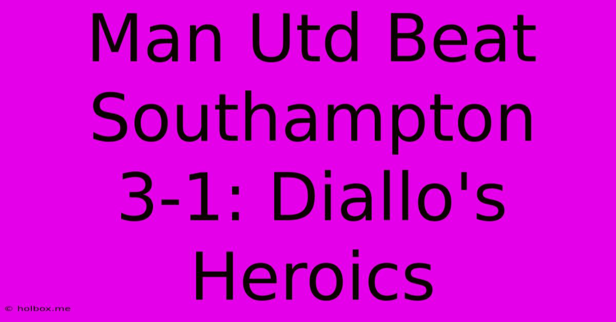 Man Utd Beat Southampton 3-1: Diallo's Heroics