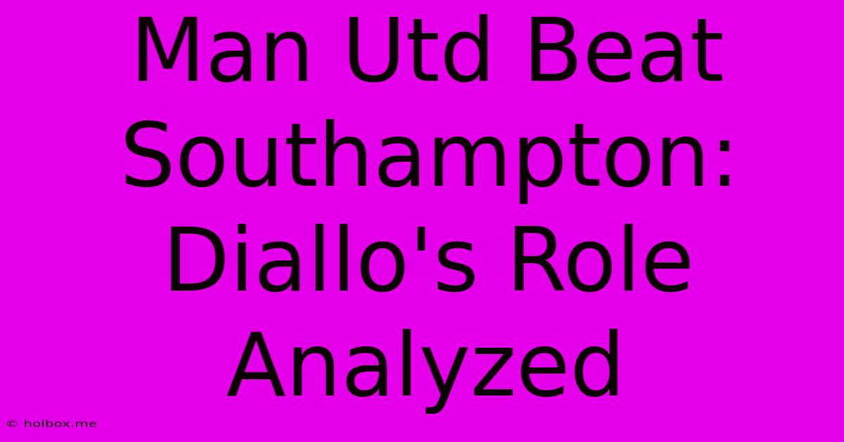 Man Utd Beat Southampton: Diallo's Role Analyzed