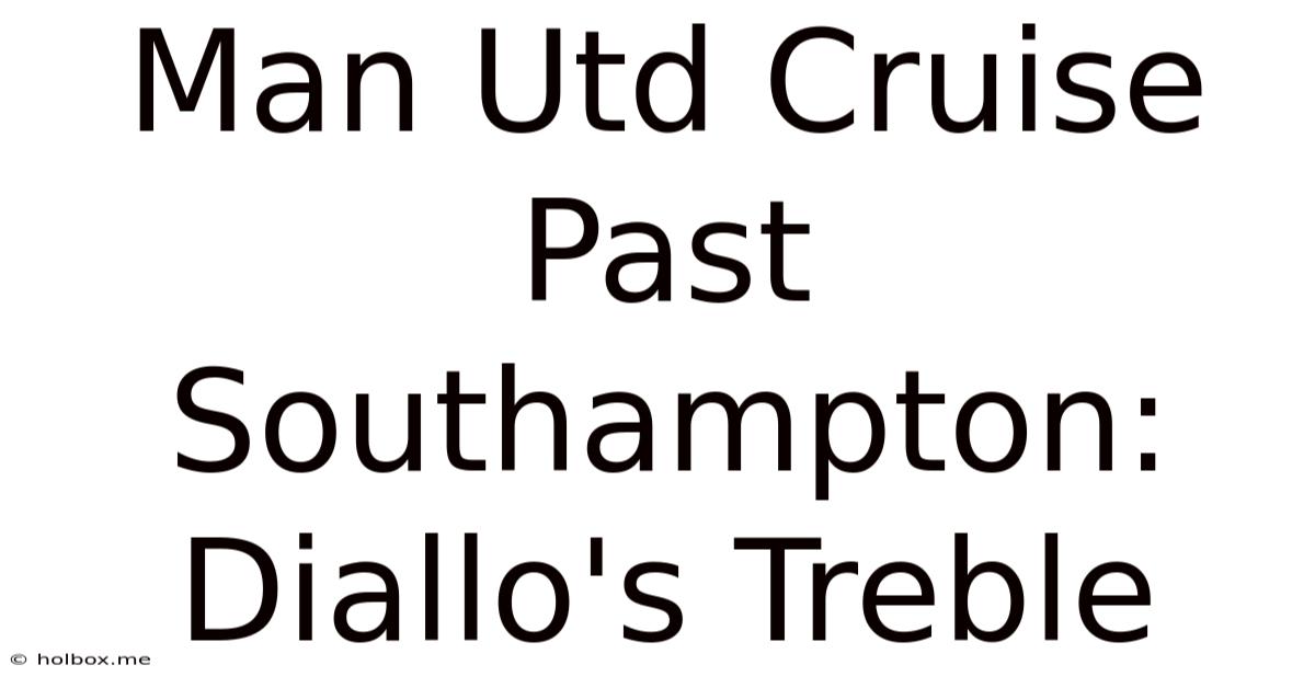 Man Utd Cruise Past Southampton: Diallo's Treble