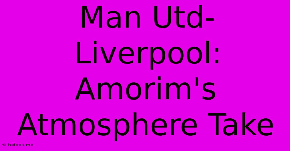 Man Utd-Liverpool: Amorim's Atmosphere Take