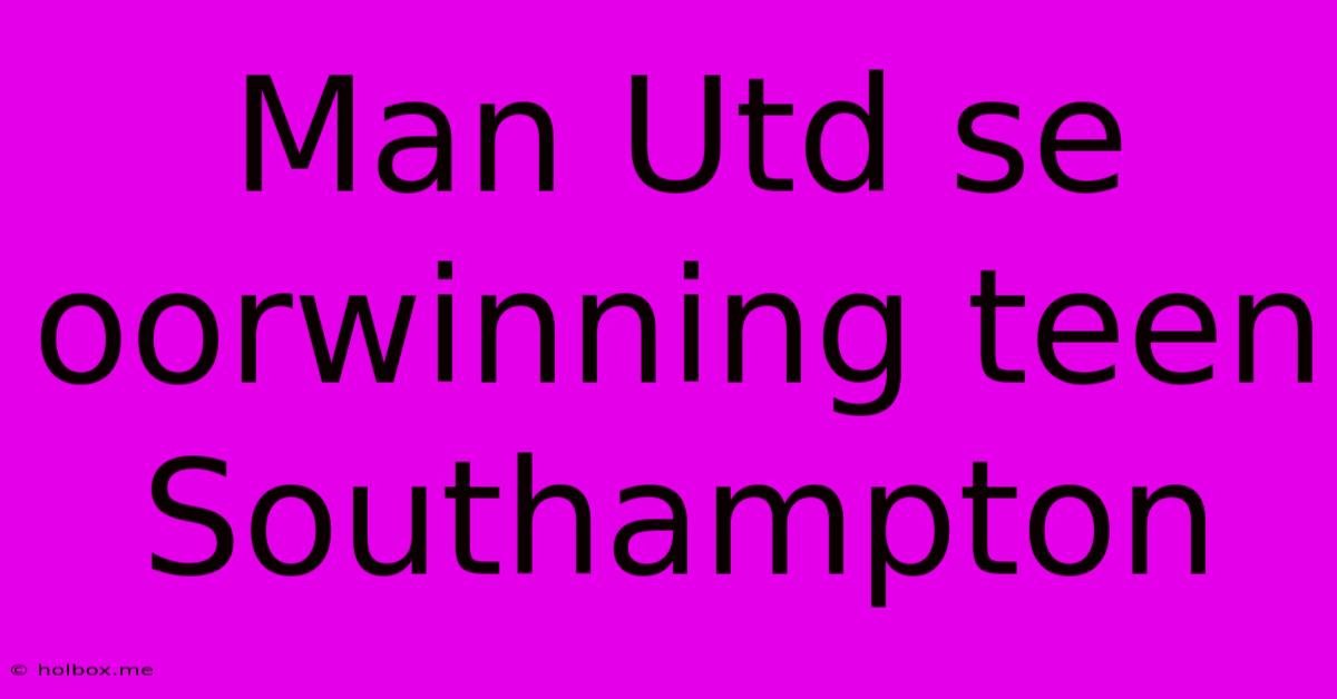 Man Utd Se Oorwinning Teen Southampton