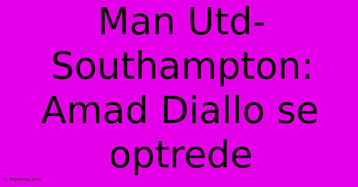 Man Utd-Southampton: Amad Diallo Se Optrede