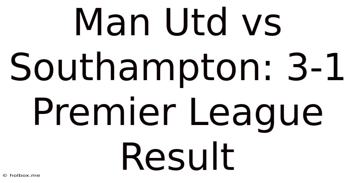 Man Utd Vs Southampton: 3-1 Premier League Result