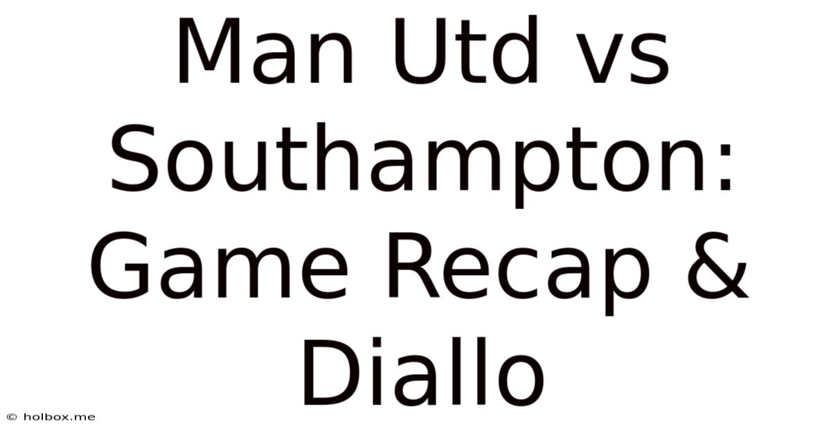 Man Utd Vs Southampton: Game Recap & Diallo