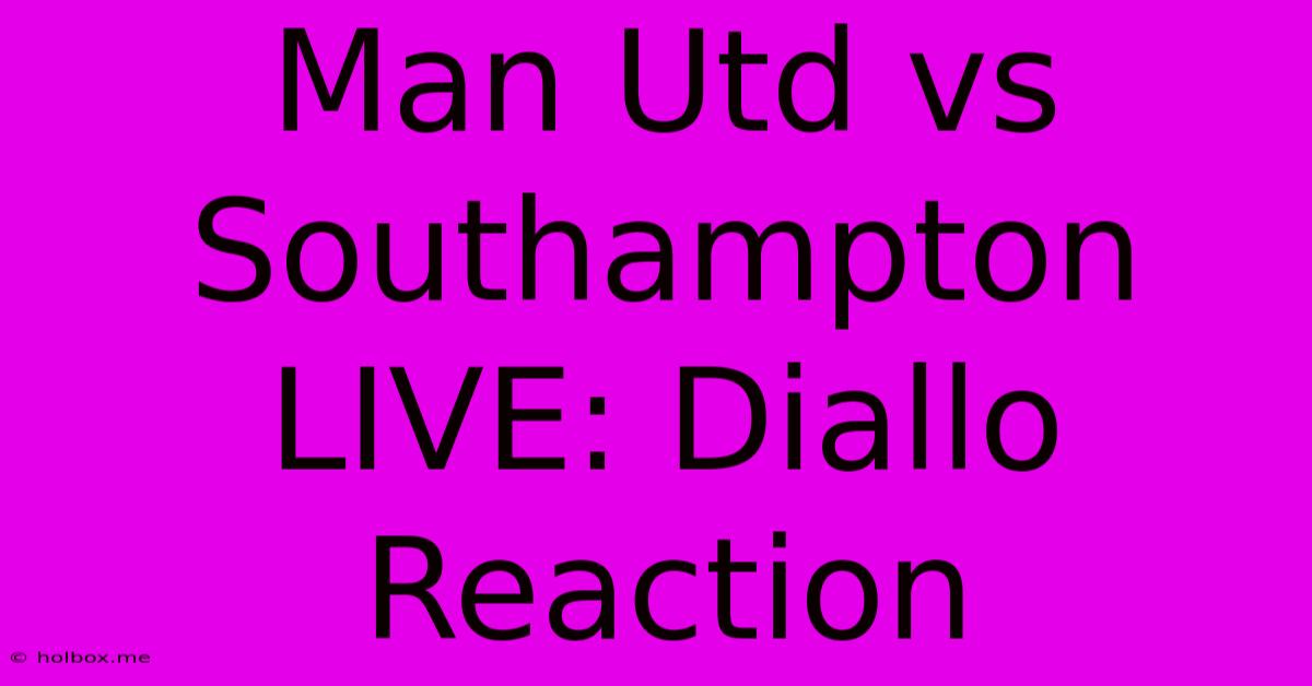 Man Utd Vs Southampton LIVE: Diallo Reaction