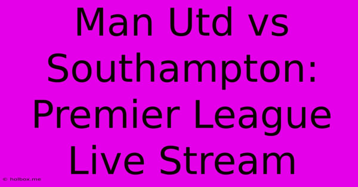 Man Utd Vs Southampton: Premier League Live Stream