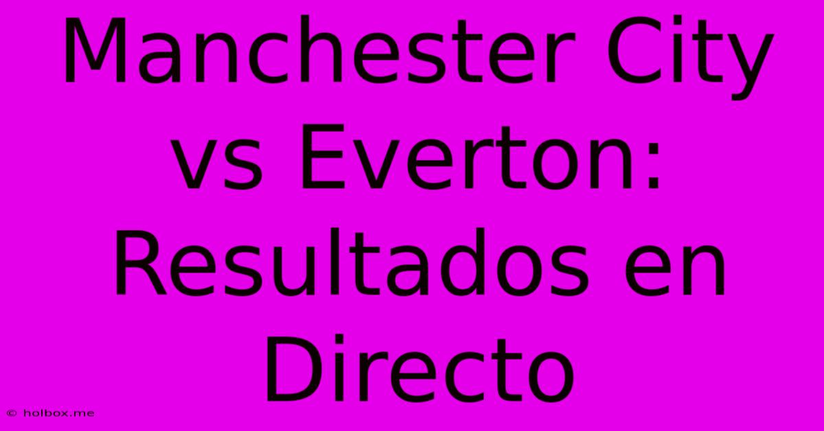 Manchester City Vs Everton: Resultados En Directo