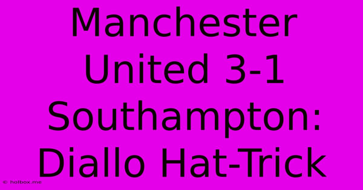 Manchester United 3-1 Southampton: Diallo Hat-Trick