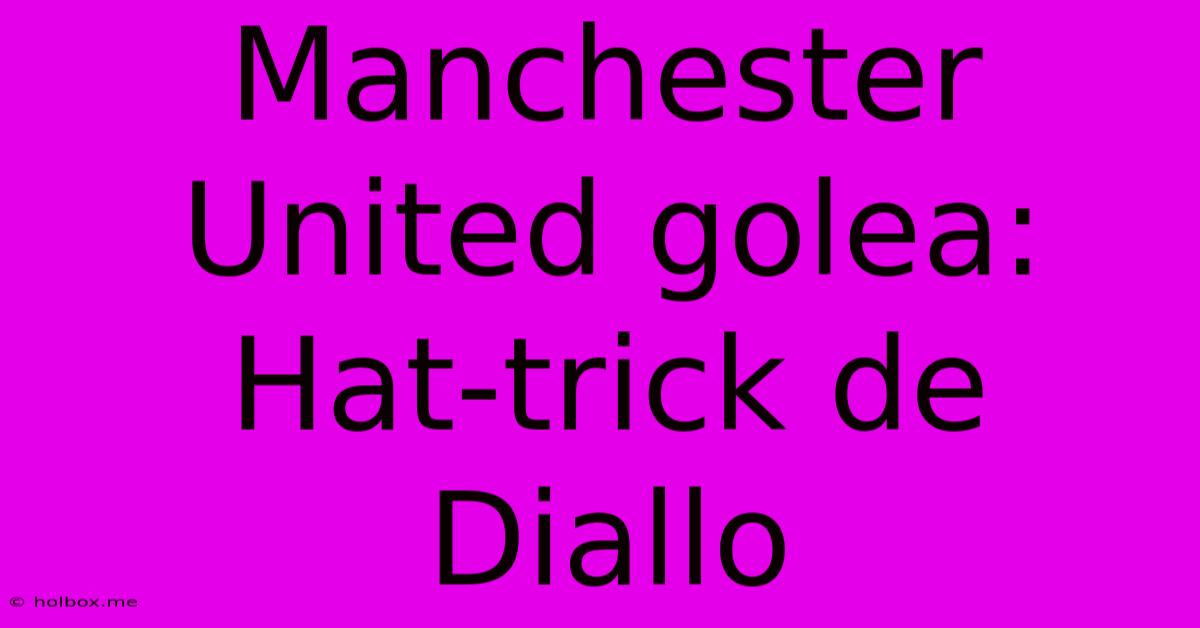 Manchester United Golea: Hat-trick De Diallo