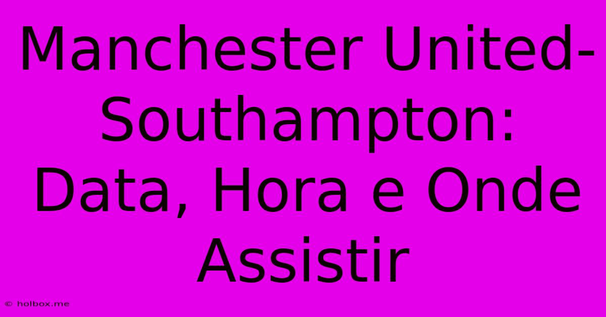 Manchester United-Southampton: Data, Hora E Onde Assistir