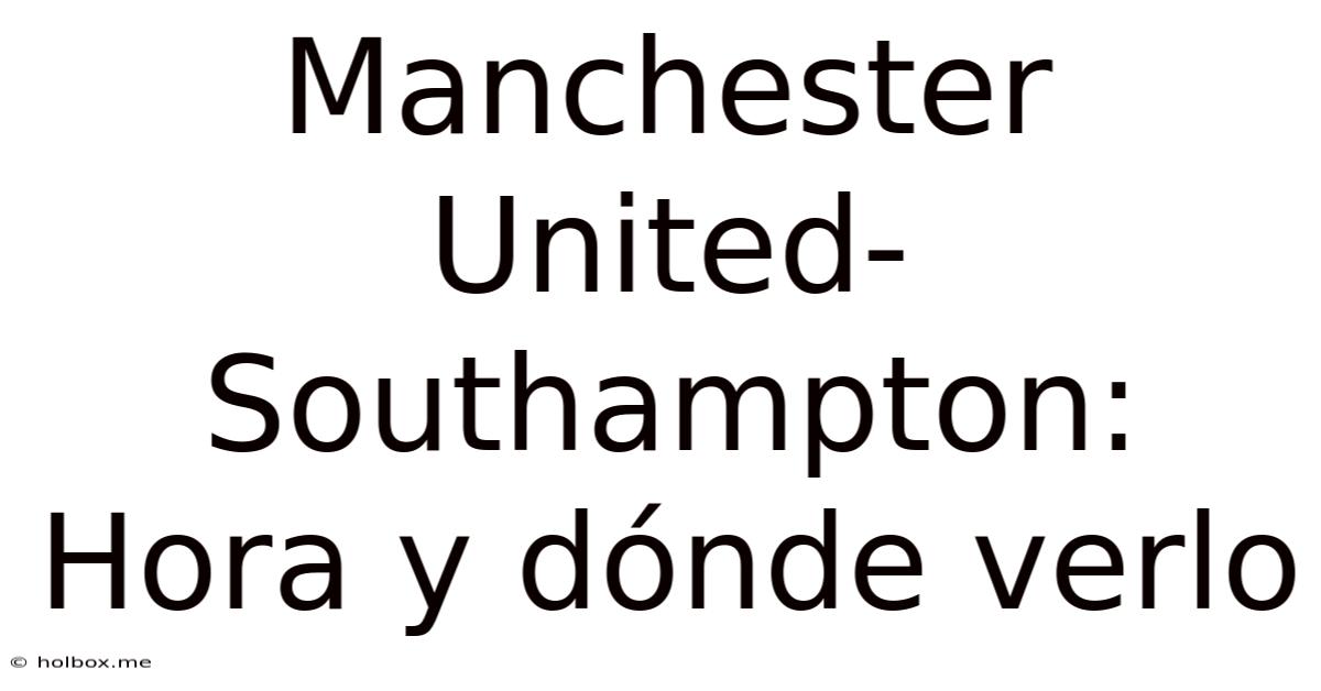 Manchester United-Southampton: Hora Y Dónde Verlo