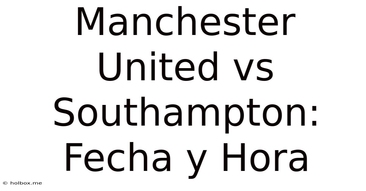 Manchester United Vs Southampton: Fecha Y Hora