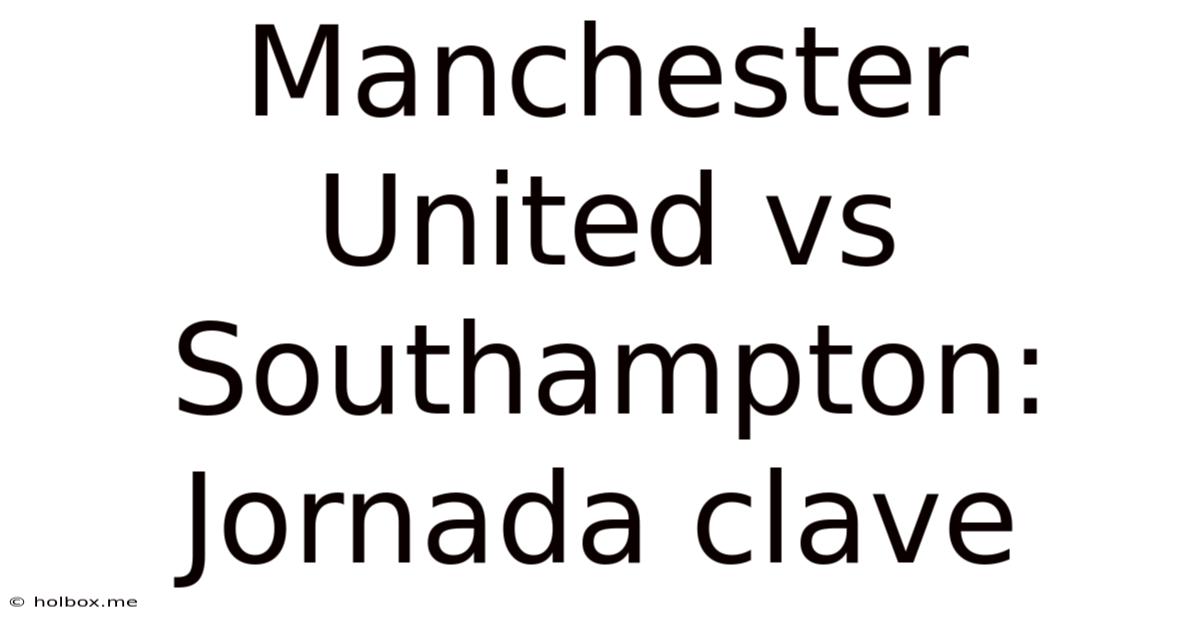 Manchester United Vs Southampton: Jornada Clave