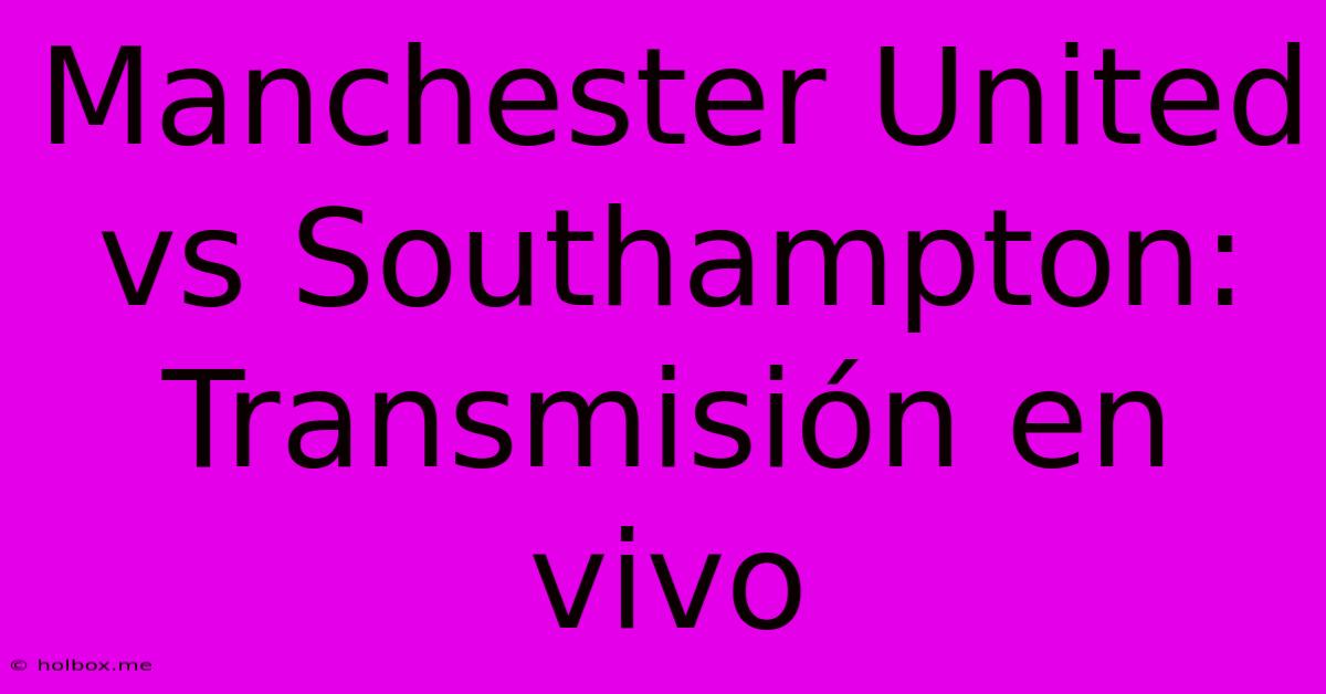 Manchester United Vs Southampton: Transmisión En Vivo