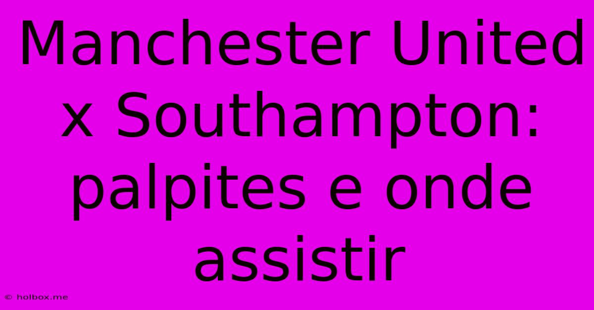 Manchester United X Southampton: Palpites E Onde Assistir