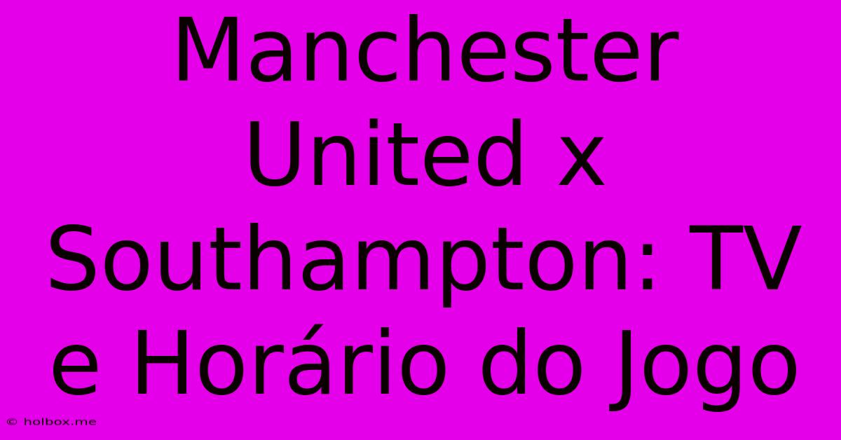 Manchester United X Southampton: TV E Horário Do Jogo