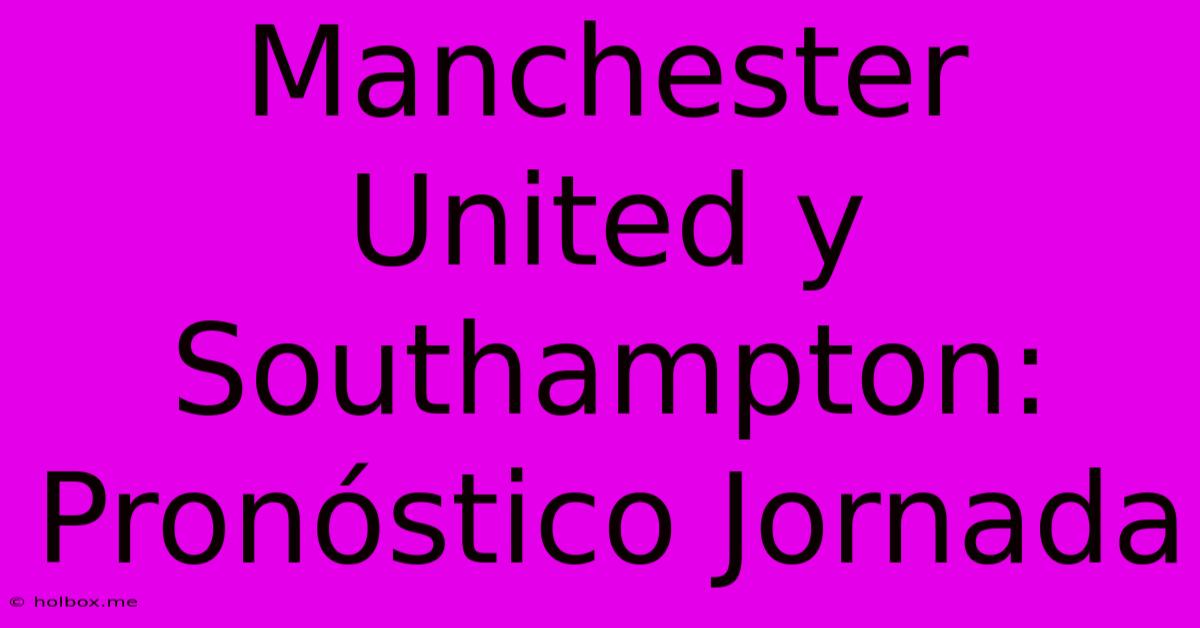 Manchester United Y Southampton: Pronóstico Jornada